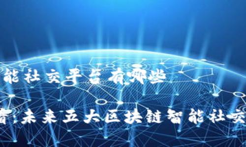 区块链智能社交平台有哪些

2025必看：未来五大区块链智能社交平台推荐