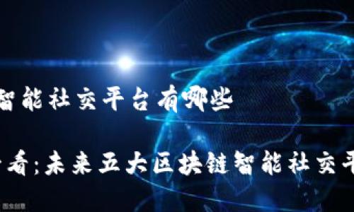 区块链智能社交平台有哪些

2025必看：未来五大区块链智能社交平台推荐