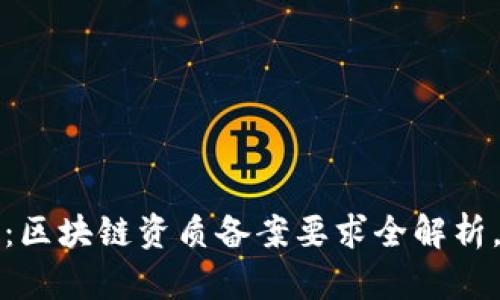 2025必看：区块链资质备案要求全解析，立即了解！