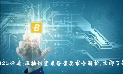 2025必看：区块链资质备案要求全解析，立即了解！