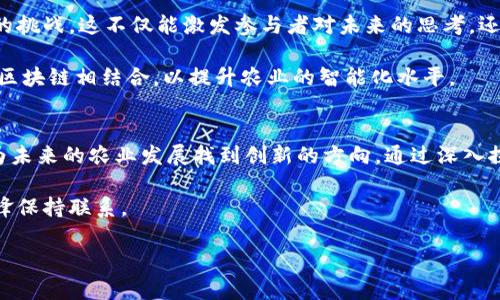 区块链农业是一个新兴的交叉领域，结合了农业与区块链技术的优势，旨在提升农业的透明度、可追溯性及效率。以下是一些可能在区块链农业会议中讨论的内容，这些内容可以帮助参与者理解区块链在农业中的应用、挑战与未来发展。

1. 区块链在农业供应链中的应用
区块链技术为农业供应链提供了前所未有的透明性和可追溯性。通过区块链，农产品从田地到餐桌的每一个环节都可以被记录和验证。这种可追溯性不仅提升了消费者的信任感，也使得供应链各方能够更高效地协作。

例如，某些会议可能会讨论如何利用区块链来解决传统农业在追溯性、验证产品来源等方面的问题。同时，参与者可以分享成功案例，如特定的农业产品如何通过区块链提升了市场竞争力。

2. 智能合约在农业中的应用
智能合约是区块链技术的一个重要组成部分，它允许参与者在不需要中介的情况下自动执行合约条款。在农业中，智能合约可以用于自动化交易、资金释放，甚至对气候条件和作物生长的响应做出相应的调整。

例如，某些会议中可能会探讨如何设计基于气候数据的智能合约，根据天气条件自动调整灌溉或施肥方案，以育种和生产周期。这种自动化技术能够提高农民的生产效率，降低劳动成本。

3. 数据安全与隐私保护
虽然区块链提供了极高的透明度，但数据安全和隐私保护也是在农业区块链应用中需要重点关注的问题。与会者可能会讨论多种保护措施，包括加密技术、访问控制等，以确保敏感信息不会被恶意篡改或泄露。

此外，会议中的专家可能会分享如何在区块链网络中实现数据隐私的同时，仍然能保持农产品的可追溯性。这是一个技术与伦理相结合的重要话题，值得深入探讨。

4. 农民与技术的结合
区块链技术的应用不仅限于技术层面，还涉及到农民的参与。如何教育和培训农民使用新技术，是会议上必不可少的话题。讨论中可能包括培训材料的设计、实际应用案例的分享，以及农民在这一过程中可能遇到的挑战。

此外，与会者也可能探讨如何根据地方特色和农民的需求量身定制区块链解决方案，以确保技术的普及和有效性。这不仅能提升农民的参与感，也有助于实现地方经济的可持续发展。

5. 政策与标准化
随着区块链技术在农业中日益普及，相关的政策和标准化问题也愈发突出。在会议上，专家们可能会讨论当前的政策法规如何影响区块链技术的应用，尤其是在食品安全、消费者权益保护等方面。

此外，标准化也是一个重要议题，因其关乎不同区块链平台之间的互操作性和数据共享效率。与会者可能会分享各国在这一领域的经验和最佳实践，以促进跨国界的合作。

6. 未来的趋势与展望
在会议的最后阶段，专家们可能会对区块链农业技术的未来趋势进行展望，包括技术的发展方向、可能的市场机会以及潜在的挑战。这不仅能激发参与者对未来的思考，还能为他们的投资和创新提供指导。

例如，随着5G和物联网技术的进步，区块链在农业中的应用场景可能会更加广泛。与会者可能会探讨如何将这些新兴技术与区块链相结合，以提升农业的智能化水平。

总结
区块链农业会议是探索新技术、分享经验与解决方案的重要平台。在这些会议中，与会者能够获得宝贵的知识，拓展人脉，并为未来的农业发展找到创新的方向。通过深入探讨区块链技术在农业中的应用与挑战，参与者将能够更好地理解这一领域的复杂性，并与他人合作推动行业的进步与变革。

如您希望关注更多农业与区块链相关的信息，可以定期查看相关会议的最新动态，也可以加入一些专业网络社群，与行业先锋保持联系。

这段内容对区块链农业的多方面应用进行了全面的探讨，适合想要了解这个领域的读者。
