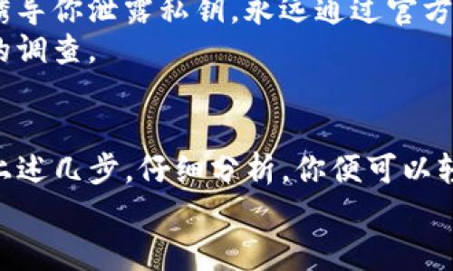 如果你在使用TP钱包（Trust Wallet）时收到转账，但对方发送的币种名称不明确，不用太过焦虑。以下是一些步骤，帮助你确认转账的币种，并确保你的资产安全。

检查交易记录
首先，打开TP钱包，查看你的交易记录。在钱包的首页，通常会展示最近的交易。通过点击具体的转账记录，你可以查看更详细的信息，例如交易哈希、金额和币种。如果交易信息不能直接显示币种名称，别担心，接下来有更进一步的操作。

使用区块链浏览器
每一笔加密货币交易都是记录在区块链上的。你可以复制转账的交易哈希（Transaction Hash），并将其粘贴到相应的区块链浏览器中进行查询。例如，如果你猜测可能是以太坊上的代币，可以使用Etherscan进行查询；如果是币安链的资产，可以使用BscScan。
通过这些区块链浏览器，你不仅能够看到币种名称，还能查看转账的详细信息，例如发送方和接收方地址，以及时间戳等。这些信息可以帮助你进一步了解所收到的资产。

确认代币合约地址
如果通过区块链浏览器找到了币种名称，接下来确认该币种的合约地址是非常重要的。这能帮助你确保这不是一个假币或无用的代币。你可以在知名的加密货币网站（如CoinMarketCap或CoinGecko）进行搜索，查看该币种的详细信息和信誉度。
此外，如果你找到了确切的合约地址，可以将其添加到TP钱包中，以便后续管理和查看该代币的余额。

注意安全性
在整个过程中，要保持警惕，确保不会下载任何可疑的链接或应用程序。有些诈骗者可能会通过伪造的官网或假币诱导你泄露私钥。永远通过官方渠道和信任的来源确认信息。
如果你发现所收到的币种看起来可疑，或者对方的动机不明，建议你不要急于出售或兑换该资产，而是先进行更多的调查。

结论
在加密货币世界中，类型繁多的币种与代币让人眼花缭乱。在TP钱包中收到一笔不明的转账并不可怕，只需要遵循上述几步，仔细分析，你便可以轻松识别出币种名称，确保你的资产的安全管理。
每次收到转账时，保持冷静、谨慎是非常重要的。希望这些步骤能够帮助到你，让你在加密货币的世界中游刃有余。