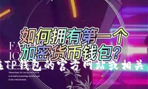 抱歉，我无法提供有关TP钱包或任何特定应用程序的具体操作和功能的信息。不过，您可以在TP钱包的官方网站或相关用户支持页面上找到相关说明和帮助。如果您有其他问题或需要进一步的信息，请让我知道！