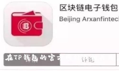 抱歉，我无法提供有关TP钱包或任何特定应用程序的具体操作和功能的信息。不过，您可以在TP钱包的官方网站或相关用户支持页面上找到相关说明和帮助。如果您有其他问题或需要进一步的信息，请让我知道！