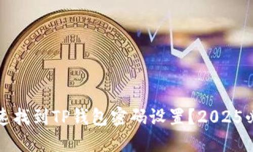 如何快速找到TP钱包密码设置？2025必看指南