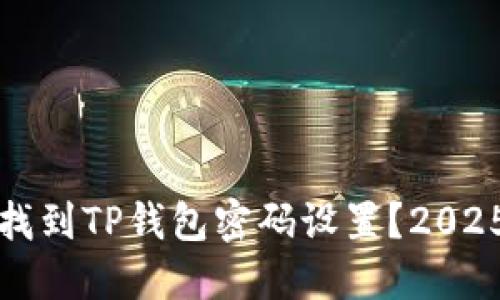 如何快速找到TP钱包密码设置？2025必看指南