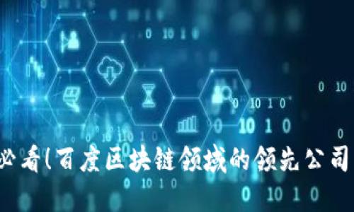 2025必看！百度区块链领域的领先公司大盘点