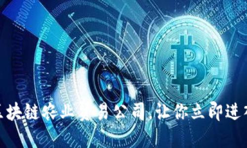 2025必看！区块链农业贸易公司，让你立即进入农业新纪元