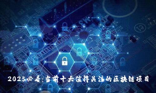 2025必看：当前十大值得关注的区块链项目
