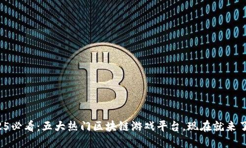 2025必看：五大热门区块链游戏平台，现在就来了解！