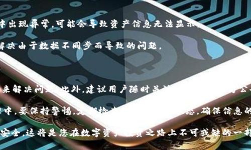 TP钱包（Token Pocket）是一款广受欢迎的数字货币钱包，广泛应用于多种区块链资产的存储和管理。但在使用过程中，有用户发现自己的余额或资产无法显示，这种情况对于用户来说无疑是令人困惑和焦虑的。本文将详细探讨TP钱包为何不显示资产的几种常见原因及解决办法，希望能够帮助到遇到类似问题的用户。

一、网络连接问题

首先，我们需要检查网络连接问题。TP钱包需要通过网络与区块链进行交互，如果您的网络不稳定或断开连接，钱包可能无法加载您的资产信息。建议用户检查网络是否正常，您可以尝试切换到更稳定的Wi-Fi网络，或者重启移动数据。

此外，您还可以尝试关闭TP钱包APP，重新打开再进行登录。在打开应用的同时，确保允许其访问网络，这样可以帮助您避免因网络问题导致资产无法显示的情况。

二、区块链节点问题

TP钱包通过与不同的区块链节点进行交互以获取资产信息。如果某个节点出现故障或响应时间过长，可能会影响您查看资产的体验。这是一个相对常见的问题，尤其是在网络高峰期间。

为了解决这一问题，用户可以尝试切换不同的节点。TP钱包通常会提供多个可供选择的节点，在设置中找到“节点设置”选项，选择其他可用节点，可以帮助您迅速解决问题。

三、资产是否在支持的链上

另一种原因可能是您所持有的资产不在TP钱包支持的区块链网络上。尽管TP钱包支持多种资产和链，但仍有一些项目可能尚未集成。用户在使用钱包前需要确认其资产的合约地址和链的兼容性。

为了验证可支持的资产，您可以访问TP钱包的官方网站或其官方社区，查看他们支持的资产列表。这样一来，可以避免因资产不兼容而无法在钱包中显示的烦恼。

四、资产的合约问题

有时候，您可能会发现资产在TP钱包中可见，但余额显示为零。这种情况往往是由于合约问题引起的。如果您持有的某个代币是新的项目或是未经验证的项目，合约可能尚未被TP钱包识别。

在这种情况下，您可以选择手动添加代币。在TP钱包中找到“添加代币”的选项，输入该代币的合约地址、符号和小数位数，进行手动添加。这种方式可以帮助您及时查看到您的资产情况。

五、APP版本问题

TP钱包的版本更新也可能影响到资产的显示。旧的版本可能存在漏洞或不兼容新的协议和标准，因此建议用户及时更新至最新版本。开发者通常会定期发布更新，功能和修复漏洞。

您可以在APP商店中查看TP钱包是否有最新的更新建议，如果有，及时进行更新。这不仅能够解决资产显示的问题，同时能提升应用的稳定性及安全性。

六、钱包数据同步问题

最后，数据同步问题也是导致TP钱包不显示资产的常见原因。每次登录钱包时，TP钱包都需要与区块链进行数据同步，如果同步过程中出现异常，可能会导致资产信息无法显示。

对此，用户可以尝试清除TP钱包的缓存数据，或者在设置中找到“重新同步”的功能，强制钱包重新进行数据同步。这一步骤可以帮助解决由于数据不同步而导致的问题。

七、建议与总结

总的来说，当TP钱包不显示资产时，用户可以通过排查网络连接、区块链节点、资产支持链、合约问题、APP版本及数据同步等多个方面来解决问题。此外，建议用户随时关注TP钱包的官方公告以及社交媒体，以获取最新的版本信息和支持的资产更新。

通过本文的详细解析，相信读者能够更好地理解TP钱包不显示资产的原因，并能够采取相应的措施进行解决。在今后的数字资产管理中，要保持警惕，定期检查钱包的资产状态，确保信息的及时更新和准确显示。同时，不失为一种对区块链世界持续学习的过程。

数字货币的世界充满了机遇与挑战，与时俱进，您就会发现更多的财富密码。同时，保持对资产的清晰理解和管理，随时确保您的资产安全，这将是您在数字资产投资之路上不可或缺的一部分。