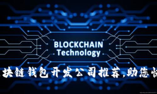 2025必看：最佳区块链钱包开发公司推荐，助您快速打造加密资产！