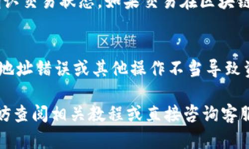 将T P钱包中的币转移到交易所是一个需要仔细操作的过程。下面我将详细讲解如何进行，同时确保步骤清晰易懂。

第一步：准备工作
在进行转账之前，确保你已经在币交易所（如Binance、Huobi或OKEx等）注册了账户并完成了身份验证。同时确认你要转移的数字资产在交易所的支持列表中。
如果尚未注册交易所账户，请访问交易所官网，按照页面提示完成注册、实名认证等相关步骤。完成后，你需要在你的交易所账户中找到你的钱包地址。这个地址是一个很长的字符串，确保复制它时没有错误。

第二步：获取交易所的钱包地址
登录到你的交易所账户，并找到“资产”或“充值”选项，然后选择你要转移的数字资产。在充值页面，你会看到一个属于该资产的钱包地址。点击复制按钮，确保这个地址被正确复制，因为如果地址错误，你的币可能会丢失。

第三步：打开T P钱包
接下来，打开你的T P钱包应用程序。在钱包主界面，你会看到所有的资产，包括你要转移的币种。确保你的T P钱包是最新版本，以避免出现任何问题。

第四步：选择要转账的币种
在T P钱包中，找到并点击你要转移的币种。在币种的详细信息页面，通常会看到“发送”或者“转账”的选项。点击这个选项后，系统会提示你输入接收地址和转账金额。

第五步：输入交易所的地址
在“接收地址”栏中，粘贴之前复制的交易所钱包地址。为了确保安全，建议再次仔细核对一遍地址。如果可能的话，使用二维码扫描的方式来添加地址，这样可以进一步减少出错的可能性。
然后，在“金额”栏中输入你想要转移的币种数量。请注意，有些交易所可能会对最低转账金额有一定规定，因此在输入金额时要确保符合这个要求。

第六步：设置交易费用
在确认金额后，T P钱包通常会让你选择交易费用。交易费用的选择直接影响到区块链上的确认速度。一般来说，费用越高，交易确认的速度越快。根据你的需求选择合理的费用。

第七步：确认交易信息
在确认所有信息无误后，点击“发送”按钮。系统可能会要求你进行身份验证，比如输入密码或指纹识别等。完成验证后，系统将会处理你的转账请求。

第八步：查看转账状态
一旦交易被提交，你可以在T P钱包中查看转账的状态。这通常需要几分钟到几小时不等，具体时间取决于网络的拥堵情况。在交易所的页面上同样可以看到转账状态。如果状态显示为“已到账”，那么转账就成功了。

第九步：处理交易确认问题
如果你的转账在预期时间内没有到账，首先查看区块链浏览器，输入你的交易哈希（txid）以确认交易状态。如果交易在区块链上显示为“未确认”，那么可能是网络拥堵导致的。你也可以联系交易所的客服寻求帮助。

结论
将币从T P钱包转移到交易所并不是一个复杂的过程，但在每一步都需谨慎操作，以避免因为地址错误或其他操作不当导致资产损失。记得定期检查交易状态，并保持你的钱包和交易所的账户信息安全。

希望这篇指南能够帮助你顺利完成转账，享受数字货币交易的乐趣。如果你还有其他问题，不妨查阅相关教程或直接咨询客服获得解决方案！