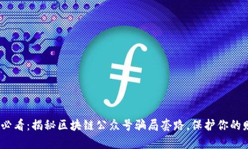 2024年必看：揭秘区块链公众号骗局套路，保护你的财富安全