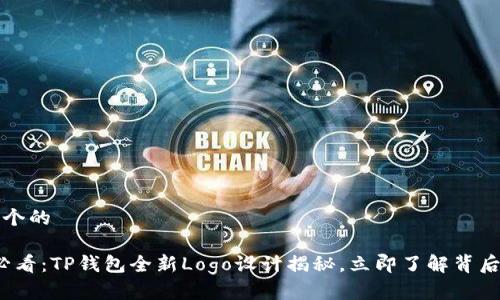 思考一个的

2025必看：TP钱包全新Logo设计揭秘，立即了解背后的故事