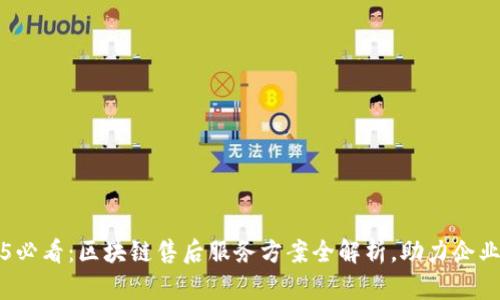 2025必看：区块链售后服务方案全解析，助力企业决策