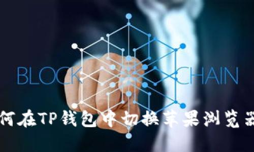 立即了解如何在TP钱包中切换苹果浏览器的最佳方法