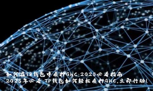 如何在TP钱包中质押GHC：2025必看指南
2025年必看：TP钱包如何轻松质押GHC，立即行动！