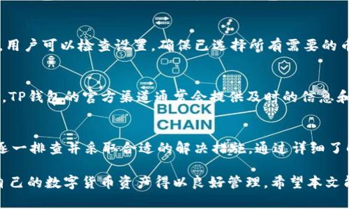 在讨论TP钱包交易所为何不显示币的问题之前，我们需要先了解TP钱包的基本功能和它在数字货币交易中的角色。TP钱包是一款以安全、便捷为特色的钱包应用，支持多种数字货币的存储和交易。然而，有用户反映在使用TP钱包时，发现钱包中并没有显示他们所持有的币种，这引发了不少关注。接下来，我们将深入探讨导致这一现象的可能原因以及解决方案。

一、网络问题导致币种不显示
首先，网络连接是影响TP钱包呈现信息的关键因素。如果用户的网络不稳定，可能会导致钱包无法及时更新显示余额。此外，如果用户所在地区的网络状况较差，也可能会造成数据同步延迟。在这种情况下，可以尝试切换到更稳定的网络，例如使用Wi-Fi而非移动数据，或者重启路由器。

二、区块链同步问题
TP钱包需要通过区块链网络实时更新用户的资产信息。如果区块链网络出现拥堵或故障，可能会导致钱包中币种不显示。在这种情况下，用户可以查看区块链浏览器，确认对应币种的区块链状态是否正常。如果确认链上无问题，可以尝试重新启动TP钱包应用，以促使其进行数据同步。

三、钱包地址输入错误
用户在创建钱包时，可能会出现输入错误的情况，导致钱包无法显示对应的币种。如果在创建钱包时输入了错误的私钥或助记词，用户将无法访问到相应的资产。这种情况下，确保输入的信息完全正确是解决问题的关键。用户可以通过重新下载钱包，并使用正确的助记词进行恢复。

四、币种兼容性问题
不同的钱包支持的币种种类各不相同。如果用户在TP钱包中尝试显示一些不兼容的币种，可能会出现不显示或错误的情况。因此，用户在使用TP钱包时，建议提前确认所持币种是否在该钱包的支持范围内。如果某些币种不被支持，用户可以考虑转移到支持该币种的其他钱包。

五、应用版本问题
软件更新是维护应用正常运作的重要一环。如果TP钱包的版本过旧，可能会导致应用出现错误，包括银行卡片显示不全或数据同步异常等。因此，建议用户在使用TP钱包时，及时更新到最新版本，以确保获得更好的用户体验和安全保护。更新也可能会固定一些已知的bug。

六、系统缓存问题
另一个可能导致币种不显示的原因是系统缓存问题。应用在运行过程中可能会产生多余的缓存，影响其正常运作。用户可以尝试清理TP钱包的缓存数据，具体操作包括进入手机设置，找到TP钱包应用，选择“清除缓存”。清理缓存后，重启应用，看看是否能显示出未显示的币种。

七、选择市场的设置问题
在TP钱包的设置中，用户可能需要手动选择某些市场，才能查看特定币种的余额。如果用户未选择这些市场，相关币种就有可能不显示。因此，在使用TP钱包前，用户可以检查设置，确保已选择所有需要的币种市场以查看账户的完整信息。

八、技术支持和社区反馈
如果上述解决方案都无法解决问题，建议直接联系TP钱包的客服或留意官方社区的反馈。许多用户可能也会遇到类似的问题，并在社区中分享解决方案。此外，TP钱包的官方渠道通常会提供及时的信息和技术支持，帮助用户顺利解决问题。

总结
TP钱包不显示币种的原因可能涉及多方面的问题，包括网络连接、区块链同步、钱包地址输入、币种兼容性、应用版本、系统缓存等。用户在遇到此类问题时，需逐一排查并采取合适的解决措施。通过详细了解TP钱包的工作机理，用户能够更有效地管理自己的数字资产，确保在使用该钱包时获得最佳体验。

通过上述内容，我们可以看到，理解和解决TP钱包不显示币种的问题并不复杂，只需遵循上述各类建议和解决方案，用户便可顺利规避这些常见的错误，确保自己的数字货币资产得以良好管理。希望本文能帮助到有需要的用户，让大家在数字货币的世界中畅通无阻。