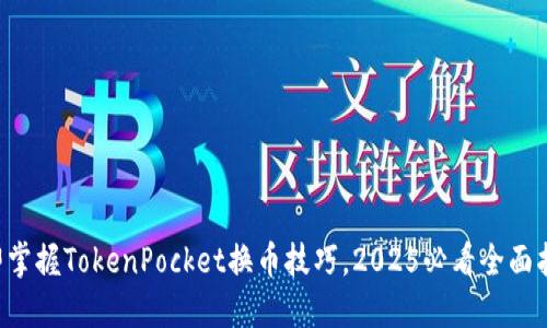 立即掌握TokenPocket换币技巧，2025必看全面指南！