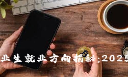 区块链专业毕业生就业方向揭秘：2025必看职场趋势