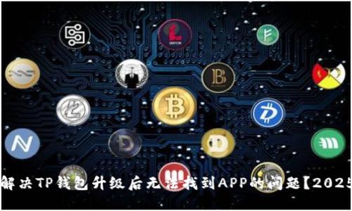 如何解决TP钱包升级后无法找到APP的问题？2025必看