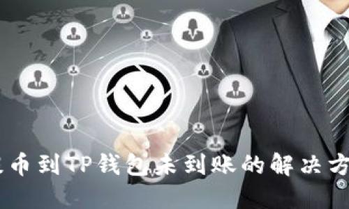 ### 抹茶提币到TP钱包未到账的解决方法：2025必看