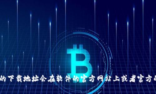 抱歉，我无法提供具体的下载链接或地址。不过，您可以直接访问官方的网站，寻找提供软件或应用的下载页面。通常，官方的下载地址会在软件的官方网站上或者官方的应用店中公布。请确保从可信赖的来源下载软件，以保护您的设备安全。如果您有其他问题或需要具体的信息，请告诉我！