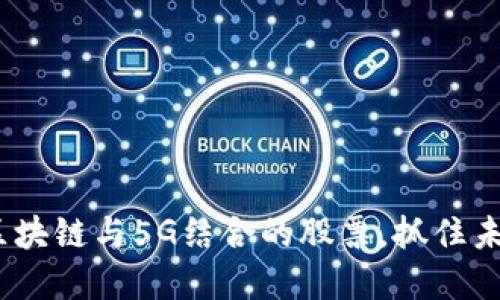 2025必看：区块链与5G结合的股票，抓住未来投资良机！