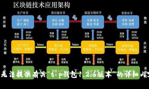 由于您的请求涉及特定版本的信息，我无法提供有关“t p钱包1.2.6版本”的详细内容。是否有其他问题我可以帮助您解决？