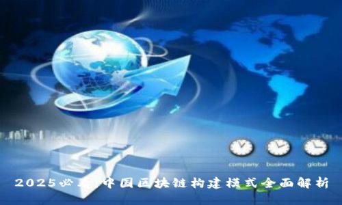 2025必看：中国区块链构建模式全面解析