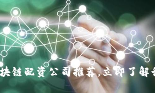 2025必看：区块链配资公司推荐，立即了解行业前沿动态！