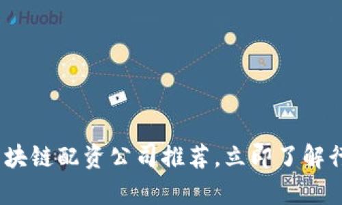 2025必看：区块链配资公司推荐，立即了解行业前沿动态！
