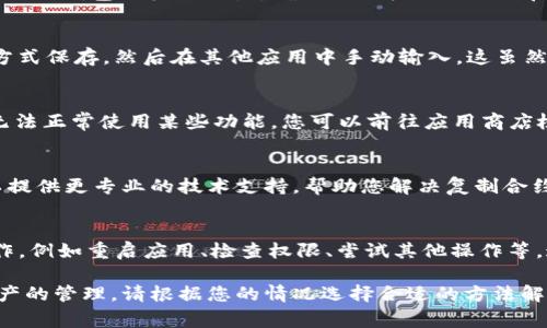 如果您在复制TP钱包的合约地址时遇到问题，可能是由于以下几种原因。下面我们将探讨一些常见的原因及解决方法，帮助您顺利复制合约地址。

一、常见问题原因
1. **应用故障**：有时，手机或应用可能出现故障，导致无法正常复制文本。
2. **权限设置**：某些手机的设置可能限制了应用的剪贴板权限，导致无法复制内容。
3. **用户操作失误**：在复制地址的过程中，可能因为操作不当而导致地址未能正确复制。

二、解决方法
为了帮助您解决这个问题，可以尝试以下几种方法：

1. 重启TP钱包应用
首先，您可以退出TP钱包应用并重新打开。有时候，简单的重启可以解决暂时的故障。如果您是Android用户，可以在“设置”中找到TP钱包，强制停止它，然后重新打开。

2. 检查剪贴板权限
确保TP钱包有访问剪贴板的权限。您可以在手机的“设置”中找到“应用”，然后进入TP钱包的权限设置，确保相关权限已经开启。

3. 使用其他复制方式
如果直接复制合约地址失败，您还可以尝试其他方式。例如，将地址通过截图的方式保存，然后在其他应用中手动输入。这虽然麻烦，但在紧急情况下可以作为备用方案。

4. 更新应用版本
确保您的TP钱包已经更新到最新版本。有时，旧版本可能会存在一些BUG，导致无法正常使用某些功能。您可以前往应用商店检查是否有可用的更新。

5. 支持选项
如果以上方法依然无法解决问题，您可以尝试联系TP钱包的客服支持。他们可以提供更专业的技术支持，帮助您解决复制合约地址的问题。

三、总结
在使用TP钱包时，如果遇到无法复制合约地址的问题，不要惊慌。通过简单的操作，例如重启应用、检查权限、尝试其他操作等，通常能够解决问题。如果这些方法仍然无效，与客服取得联系是最有效的途径。 

希望以上的建议能够帮助您顺利复制合约地址，愉快地使用TP钱包进行数字资产的管理。请根据您的情况选择合适的方法解决问题。