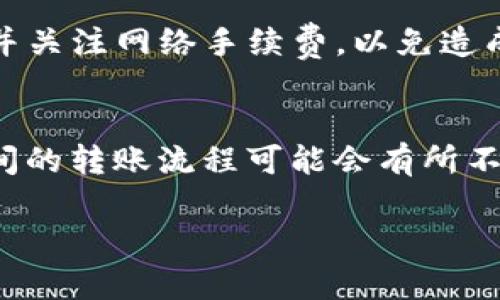要将TP钱包中的资金转移到另一个钱包，您可以按照以下步骤进行操作。请注意，具体操作步骤可能因TP钱包的版本或设置而有所不同，但总体步骤是相似的。

步骤一：打开TP钱包
首先，确保您已经在手机上安装并打开了TP钱包应用。如果您尚未下载，请前往应用商店进行下载并安装。

步骤二：登录您的账户
输入您的登录信息，登录到您的TP钱包账户。如果您使用的是冷钱包或硬件钱包，请确保您的设备连接正常并已解锁。

步骤三：选择转账功能
在TP钱包的主界面，寻找“转账”或“发送”选项。通常该选项很明显，可以在主菜单或主页上找到。

步骤四：输入接收钱包地址
在转账页面，您需要输入您想要转账的目标钱包地址。请务必仔细检查地址的准确性，因为加密货币转账一旦完成，将无法追回。

步骤五：输入转账金额
输入您希望转移的金额。在这里，您可以选择转移全部余额，也可以选择部分余额。为了确保您不会因为转账而陷入余额不足的问题，请留意您的钱包手续费。

步骤六：确认交易信息
在提交交易之前，TP钱包通常会要求您确认交易信息。请再次检查钱包地址和转账金额，以确保无误。

步骤七：完成转账
如果一切信息确认无误，您可以点击“确认”或“发送”按钮来完成转账。在某些情况下，您可能需要输入交易密码或进行身份验证。

步骤八：查看交易状态
完成转账后，您可以在TP钱包的交易记录中查看该笔交易的状态。通过交易哈希，可以在区块链浏览器中跟踪转账的进展情况。

总结
将资金从TP钱包转账至另一个钱包是一个相对简单的过程，只需几个步骤。确保您输入的目标地址无误，并关注网络手续费，以免造成不必要的损失。如果您在操作过程中遇到任何困难，可以随时参考TP钱包的官方文档或求助于客服支持。

注意事项
转账过程中的一个重要注意事项是网络拥堵时，交易可能需要较长时间才能确认。此外，不同区块链网络间的转账流程可能会有所不同，因此了解您所使用的加密货币的交易规则是十分重要的。

希望这些信息能帮助您顺利地将TP钱包中的资金转移到另一个钱包。如果您有其他问题，欢迎继续提问！
