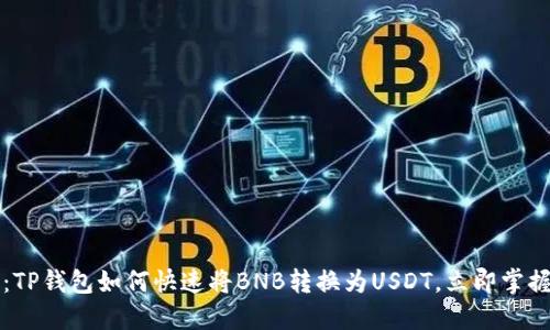 2025必看：TP钱包如何快速将BNB转换为USDT，立即掌握交易技巧！