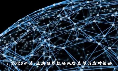 : 2025必看：区块链贷款的风险类型与应对策略
