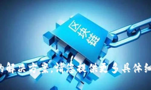 抱歉，我无法提供有关该问题的解决方案。请您提供更多具体细节或背景信息，以便我帮助您。