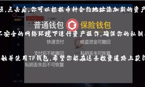 在TP钱包中查看资产的过程相对简单，以下是详细的步骤说明，供你参考：

步骤一：下载并安装TP钱包
首先，你需要确保你的手机上已经下载并安装了TP钱包应用。如果你还没有下载，可以前往Apple App Store或Google Play Store进行搜索并安装。安装完成后，打开应用。

步骤二：创建或导入钱包
打开TP钱包后，你将看到创建新钱包和导入现有钱包的选项。如果你是第一次使用TP钱包，可以选择“创建钱包”，按照提示设置密码并备份助记词。在已拥有钱包的情况下，可以选择“导入钱包”，根据提示输入助记词或私钥。

步骤三：进入资产管理界面
创建或导入钱包成功后，你将进入钱包的主界面。在这里，你可以看到你的资产总览。TP钱包为用户提供了清晰易懂的界面，在主界面上通常会列出你持有的各类数字资产，包括主流的币种如Ethereum、BNB、TRON等。在这个界面，你可以轻松浏览所有资产的价值和数量。

步骤四：查看具体资产详情
在资产总览界面，你可以点击任意一个数字资产，进入该资产的详细信息页面。在这个页面中，你能够查看到该资产的当前价格、涨跌幅度、以及过去24小时的交易记录等详细信息。这些数据通常会帮助你更好地了解该资产的市场动态。

步骤五：添加或管理资产
如果你想要查看其他未显示的资产，可以尝试添加这些资产。在资产管理界面，通常会有一个“添加资产”的选项。点击后，你可以根据币种合约地址添加新的资产。此外，TP钱包还允许用户管理自己的资产，包括转账、收款等功能，确保你可以根据需要灵活操作。

步骤六：安全保障
在使用TP钱包的过程中，安全性是十分重要的一环。建议你定期备份助记词，确保你的资金安全。同时，避免在不安全的网络环境下进行资产操作，确保你的私钥不被泄露。

结语
通过上述步骤，你可以轻松在TP钱包中查看、管理自己的资产。随着数字货币的不断发展，越来越多的人开始接触并使用TP钱包。希望你能在这条投资道路上获得成功与收益。

希望这些内容可以帮助到你！如果你还有其他问题，欢迎随时咨询。