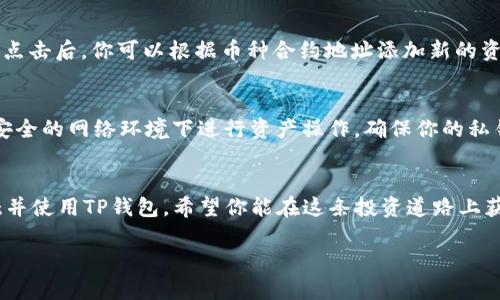 在TP钱包中查看资产的过程相对简单，以下是详细的步骤说明，供你参考：

步骤一：下载并安装TP钱包
首先，你需要确保你的手机上已经下载并安装了TP钱包应用。如果你还没有下载，可以前往Apple App Store或Google Play Store进行搜索并安装。安装完成后，打开应用。

步骤二：创建或导入钱包
打开TP钱包后，你将看到创建新钱包和导入现有钱包的选项。如果你是第一次使用TP钱包，可以选择“创建钱包”，按照提示设置密码并备份助记词。在已拥有钱包的情况下，可以选择“导入钱包”，根据提示输入助记词或私钥。

步骤三：进入资产管理界面
创建或导入钱包成功后，你将进入钱包的主界面。在这里，你可以看到你的资产总览。TP钱包为用户提供了清晰易懂的界面，在主界面上通常会列出你持有的各类数字资产，包括主流的币种如Ethereum、BNB、TRON等。在这个界面，你可以轻松浏览所有资产的价值和数量。

步骤四：查看具体资产详情
在资产总览界面，你可以点击任意一个数字资产，进入该资产的详细信息页面。在这个页面中，你能够查看到该资产的当前价格、涨跌幅度、以及过去24小时的交易记录等详细信息。这些数据通常会帮助你更好地了解该资产的市场动态。

步骤五：添加或管理资产
如果你想要查看其他未显示的资产，可以尝试添加这些资产。在资产管理界面，通常会有一个“添加资产”的选项。点击后，你可以根据币种合约地址添加新的资产。此外，TP钱包还允许用户管理自己的资产，包括转账、收款等功能，确保你可以根据需要灵活操作。

步骤六：安全保障
在使用TP钱包的过程中，安全性是十分重要的一环。建议你定期备份助记词，确保你的资金安全。同时，避免在不安全的网络环境下进行资产操作，确保你的私钥不被泄露。

结语
通过上述步骤，你可以轻松在TP钱包中查看、管理自己的资产。随着数字货币的不断发展，越来越多的人开始接触并使用TP钱包。希望你能在这条投资道路上获得成功与收益。

希望这些内容可以帮助到你！如果你还有其他问题，欢迎随时咨询。