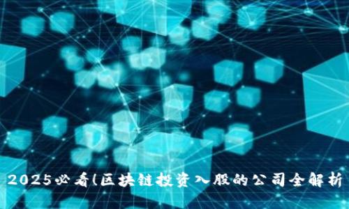 2025必看！区块链投资入股的公司全解析