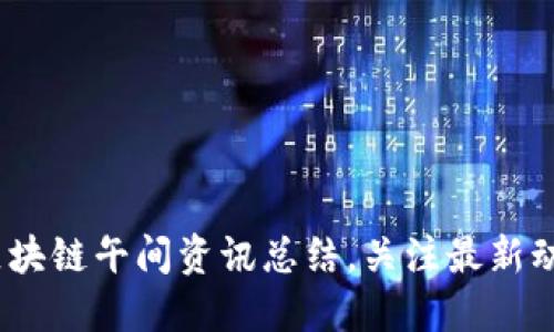2025必看：区块链午间资讯总结，关注最新动态立即掌握！
