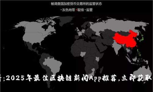 2025必看：2025年最佳区块链新闻App推荐，立即获取最新资讯!