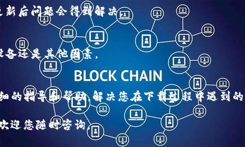 关于“TP钱包下载不了”的问题，可能存在多种原因，例如设备兼容性、网络问题或者应用市场的限制等。以下是解决该问题的一些步骤和建议，希望能帮助您顺利下载TP钱包。

一、检查设备兼容性
首先，确保您的设备系统版本满足TP钱包的要求。通常，TP钱包会在其官方网站或应用商店列出兼容的操作系统版本。如果您的设备过于陈旧，可能无法支持最新版本的TP钱包。

二、网络连接问题
接下来，检查您的网络连接。有时候，网络不稳定会导致应用下载失败。您可以尝试切换Wi-Fi网络，或者使用移动数据重新下载。此外，有些地区可能对某些应用的下载设置了限制，如果您怀疑自己处于这样的区域，可以尝试使用VPN服务。

三、应用市场问题
如果您在应用商店中找不到TP钱包，可以访问TP钱包的官方网站，查看是否有直接的下载链接。许多加密钱包应用的官方网站都会提供APK文件供安卓用户下载。请确保下载的是官方版本，以保障安全性。

四、清理缓存和数据
如果您正在使用安卓设备，尝试清理应用商店的缓存和数据。通过设置  应用程序  应用商店  存储，您可以找到清理缓存和数据的选项。这样做有时可以解决下载失败的问题。

五、更新操作系统或应用商店
确保您的手机操作系统和应用商店都是最新的版本。在设置中检查系统更新和应用更新，有时更新后问题会得到解决。

六、尝试不同的设备
如果以上方法仍未解决问题，您可以尝试在其他设备上下载TP钱包。这将帮助您判断问题在于设备还是其他因素。

七、联系技术支持
最后，如果仍然无法下载TP钱包，建议您联系TP钱包的官方客服或技术支持。他们可以提供更详细的指导和帮助，解决您在下载过程中遇到的问题。

希望以上建议能帮助您顺利下载TP钱包，享受安全便捷的数字资产管理体验。如有其他问题，也欢迎您随时咨询。