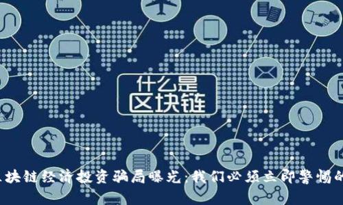 2023年区块链经济投资骗局曝光：我们必须立即警惕的五大陷阱