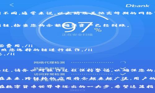 TP钱包（TokenPocket）是一个广受欢迎的多链钱包，用户可以通过它轻松管理不同区块链上的数字资产。如果您想要将资产从一种链转移到另一种链，这里有一份详细的指南，帮助您轻松完成转链操作。

什么是转链？
转链即将某种数字资产从一个区块链转移到另一个区块链的过程。在TP钱包中，用户可能会需要将资产转移至不同的链，例如从以太坊转移到BSC，或从Polygon转移到Solana。这通常涉及到跨链桥的使用，以便于不同链之间资产的交换和转移。

步骤一：确保您已安装TP钱包
首先，确保您的设备上安装了TP钱包。如果您尚未安装，可以到官网下载并按照步骤进行安装。TP钱包支持多种操作系统，包括Android和iOS，使得在各种设备上的操作都可行。

步骤二：备份您的钱包
在进行重要操作之前，务必备份您的钱包。您需要记下您的助记词，并妥善保管，防止丢失。如果您不小心丢失了助记词，将无法找回您的数字资产。

步骤三：选择您要转移的资产
在TP钱包主界面，您可以看到您的资产列表。选择您希望转移的资产，并点击该资产进入管理界面。在这里，您可以查看资产余额和转移记录。

步骤四：使用跨链桥进行转链
为了将资产转移到另一个链，您需要使用跨链桥。TP钱包内置了一些桥接功能，您可以通过以下步骤使用它们：
ul
    li找到并选择“跨链”或“转链”选项，通常在“资产”或“更多”菜单中。/li
    li选择您要转出的链和要转入的链。这是决定您资产流向的关键步骤。/li
    li输入要转移的资产数量，并确认转移费用。确保您的钱包内有足够的链上资产以支付交易费用。/li
    li点击“确认”以开始转链过程。系统会提示您确认交易信息，以确保所有的数据都是正确的。/li
/ul

步骤五：等待交易确认
完成交易后，您将需要等待区块链网络对交易进行确认。根据网络的拥堵程度，确认时间可能会有所不同。通常来说，以太坊及其他高峰期的网络可能会更慢。

步骤六：检查您的新链资产
一旦交易确认，您可以在目标链上查看您的资产。返回TP钱包主界面，切换到与您转移资产对应的新链，检查您的余额确保资产已经到账。

注意事项
转链过程中需要注意以下几点：
ul
    li交易费用：不同链之间的交易费用可能会有所不同，确保您的钱包内有足够的资产以支付这些费用。/li
    li资产支持：并非所有资产都支持跨链转移，因此在执行转移之前，请确认您的资产是否可以按照您选择的链进行操作。/li
    li交易时间：在拥堵的网络中，交易确认时间可能会延长，请耐心等待，并在必要时检查交易状态。/li
/ul

总结
TP钱包使得跨链资产管理更加简单。通过上述步骤，您可以轻松将资产从一种链转移到另一种链。不过，请务必对操作过程保持警惕，以确保您的数字资产安全。随着区块链技术的不断发展，跨链功能将变得越来越普遍，为用户提供更多便利。

此外，对于新手用户，可能会在转链的过程中遇到很多问题，因此了解这些基本步骤显得尤为重要。在未来，跨链桥的应用将会越来越广泛，用户的需求也会随之增加，掌握转链的技巧，将使您在数字资产的管理上更加得心应手。

总之，无论是出于投资的考虑，还是为了参与更多的去中心化应用，掌握TP钱包的转链功能，都是您在数字货币世界中迈出的一大步。希望这篇指南能够帮助您顺利完成资产转移，享受更加多元化的数字资产管理体验。