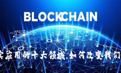 : 2025必看：区块链现实应用的十大领域，如何改变我们的生活现在就开始了解！