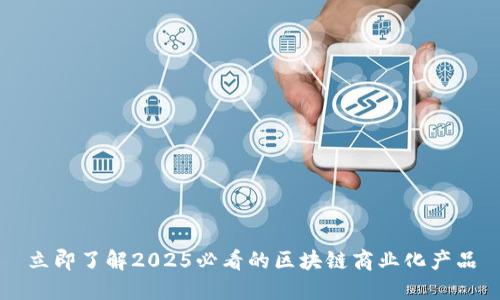 立即了解2025必看的区块链商业化产品