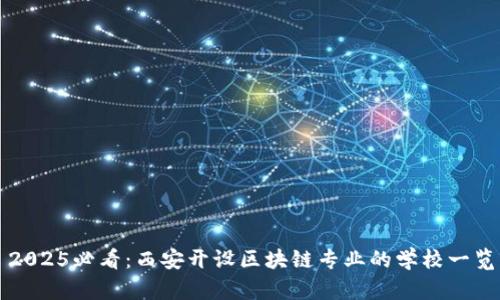 2025必看：西安开设区块链专业的学校一览