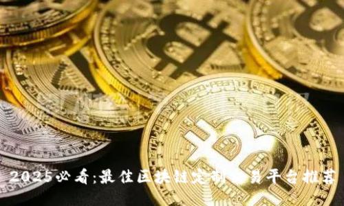 2025必看：最佳区块链定制交易平台推荐